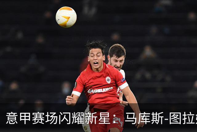 意甲赛场闪耀新星：马库斯-图拉姆成国米历史第五人